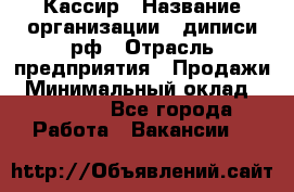 Кассир › Название организации ­ диписи.рф › Отрасль предприятия ­ Продажи › Минимальный оклад ­ 22 000 - Все города Работа » Вакансии   